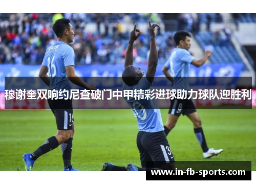 穆谢奎双响约尼查破门中甲精彩进球助力球队迎胜利