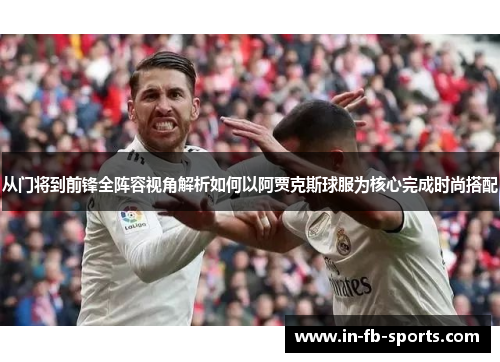 从门将到前锋全阵容视角解析如何以阿贾克斯球服为核心完成时尚搭配