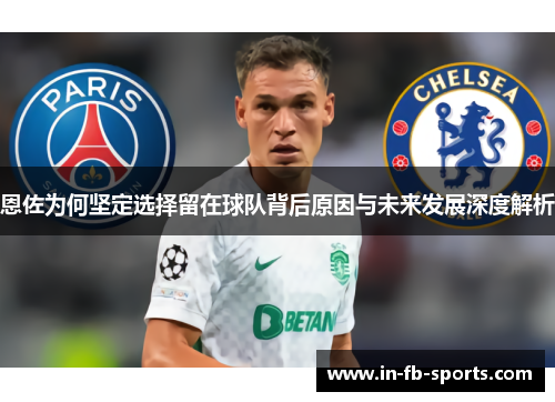 恩佐为何坚定选择留在球队背后原因与未来发展深度解析