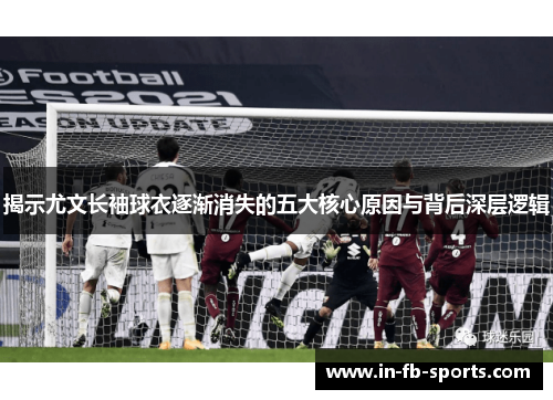 揭示尤文长袖球衣逐渐消失的五大核心原因与背后深层逻辑