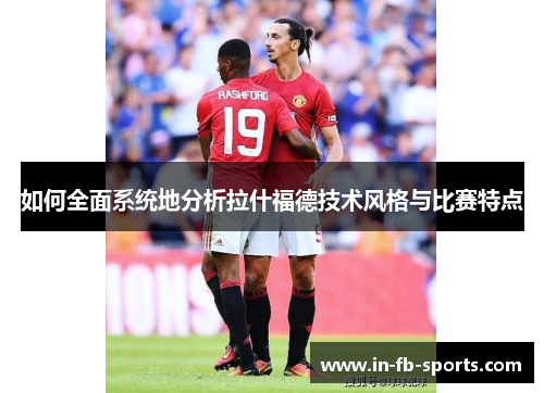 如何全面系统地分析拉什福德技术风格与比赛特点