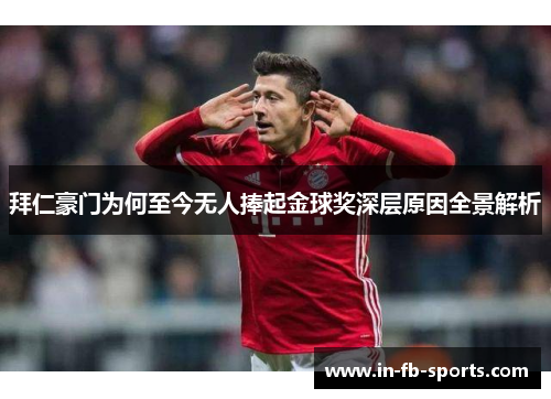 拜仁豪门为何至今无人捧起金球奖深层原因全景解析 拜仁豪门为何至今无人捧起金球奖深层原因全景解析