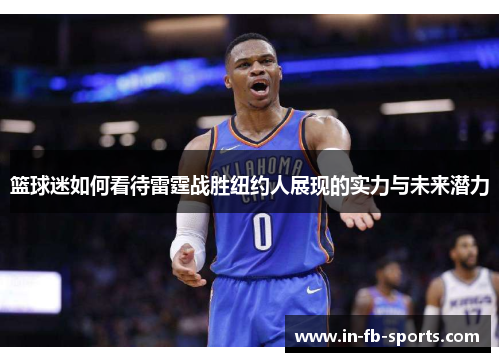 篮球迷如何看待雷霆战胜纽约人展现的实力与未来潜力 篮球迷如何看待雷霆战胜纽约人展现的实力与未来潜力