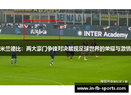 米兰德比：两大豪门争锋对决展现足球世界的荣耀与激情