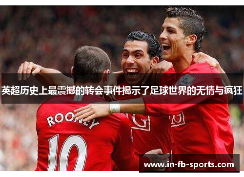 英超历史上最震撼的转会事件揭示了足球世界的无情与疯狂 英超历史上最震撼的转会事件揭示了足球世界的无情与疯狂