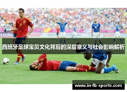 西班牙足球宝贝文化背后的深层意义与社会影响解析