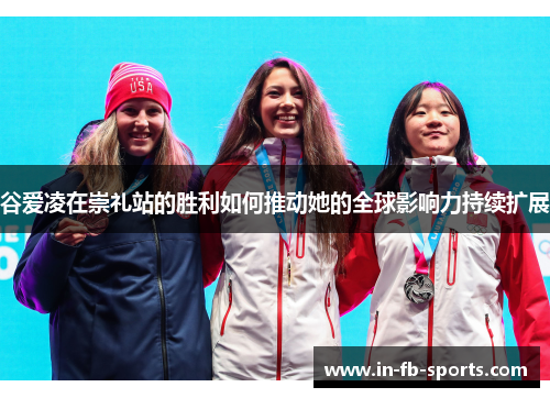 谷爱凌在崇礼站的胜利如何推动她的全球影响力持续扩展