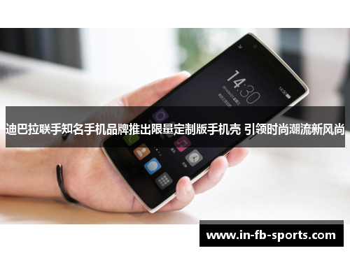 迪巴拉联手知名手机品牌推出限量定制版手机壳 引领时尚潮流新风尚 迪巴拉联手知名手机品牌推出限量定制版手机壳 引领时尚潮流新风尚