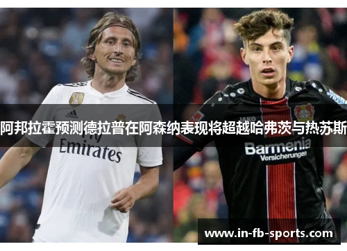 阿邦拉霍预测德拉普在阿森纳表现将超越哈弗茨与热苏斯