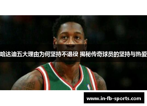 哈达迪五大理由为何坚持不退役 揭秘传奇球员的坚持与热爱