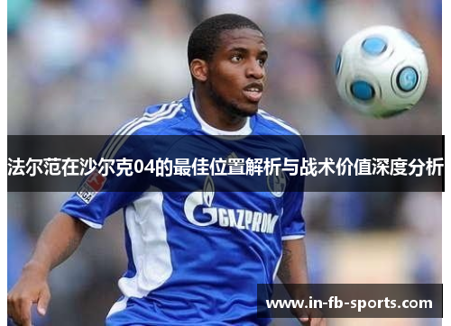 法尔范在沙尔克04的最佳位置解析与战术价值深度分析