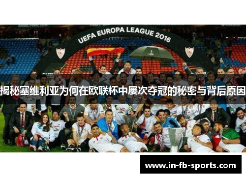 揭秘塞维利亚为何在欧联杯中屡次夺冠的秘密与背后原因