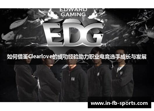 如何借鉴Clearlove的成功经验助力职业电竞选手成长与发展