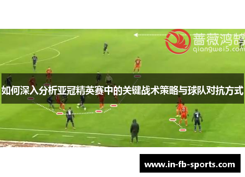如何深入分析亚冠精英赛中的关键战术策略与球队对抗方式