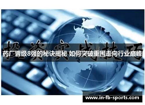 药厂晋级8强的秘诀揭秘 如何突破重围走向行业巅峰