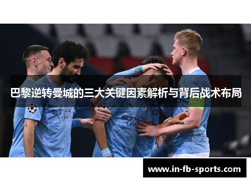 巴黎逆转曼城的三大关键因素解析与背后战术布局