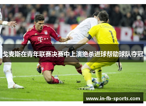 戈麦斯在青年联赛决赛中上演绝杀进球帮助球队夺冠
