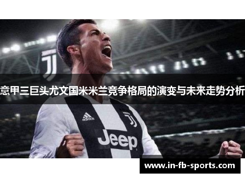 意甲三巨头尤文国米米兰竞争格局的演变与未来走势分析