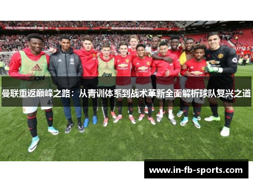 曼联重返巅峰之路：从青训体系到战术革新全面解析球队复兴之道