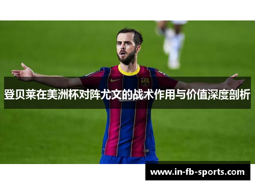 登贝莱在美洲杯对阵尤文的战术作用与价值深度剖析
