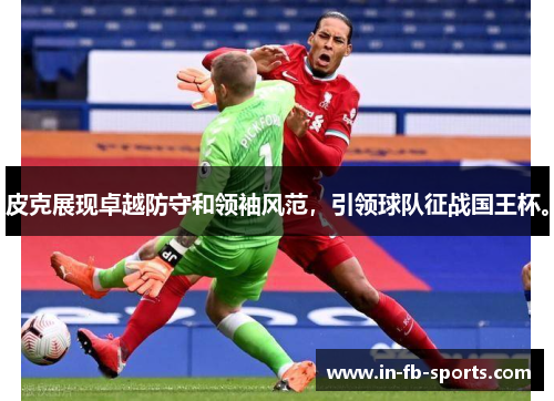 皮克展现卓越防守和领袖风范，引领球队征战国王杯。