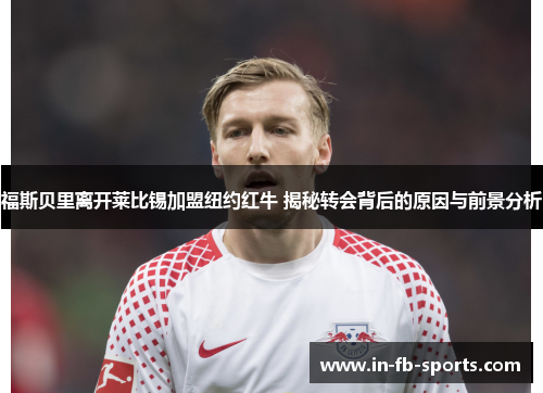 福斯贝里离开莱比锡加盟纽约红牛 揭秘转会背后的原因与前景分析
